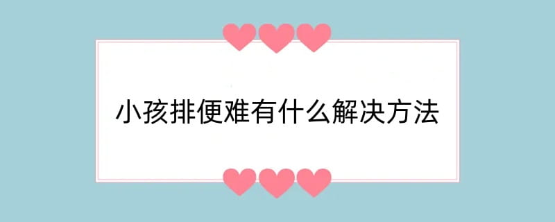 小孩排便难有什么解决方法