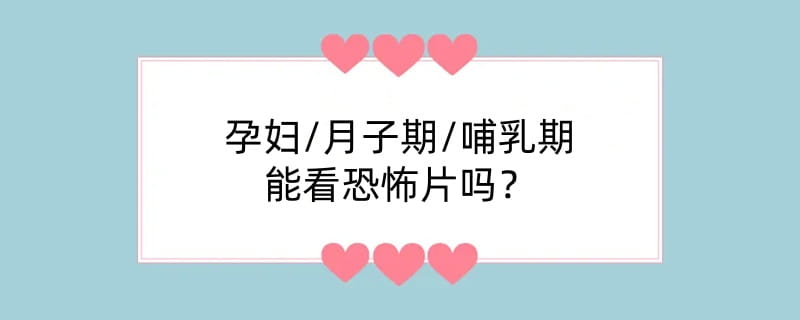 孕妇/月子期/哺乳期看恐怖片吗？