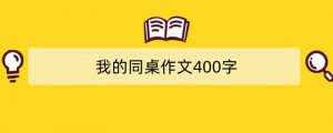 我的同桌作文400字（精选8篇）
