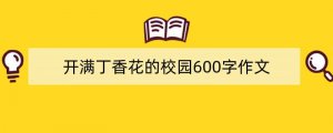 开满丁香花的校园600字作文（精选5篇）