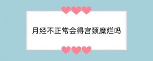 月经不正常会得宫颈糜烂吗