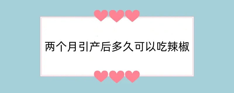 两个月引产后多久可以吃辣椒