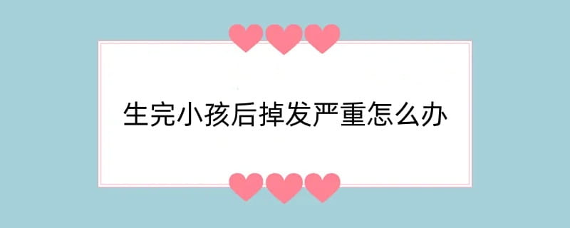 生完小孩后掉发严重怎么办