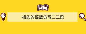祖先的摇篮仿写二三段（精选14篇）