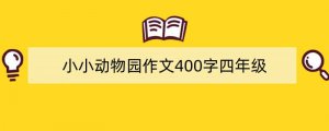 小小动物园作文400字四年级（推荐16篇）