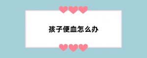 孩子便血怎么办