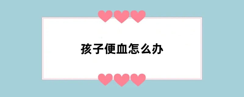 孩子便血怎么办