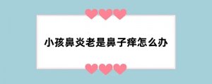 小孩鼻炎老是鼻子痒怎么办