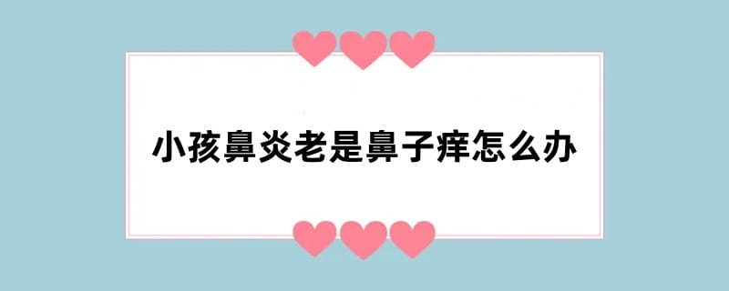 小孩鼻炎老是鼻子痒怎么办