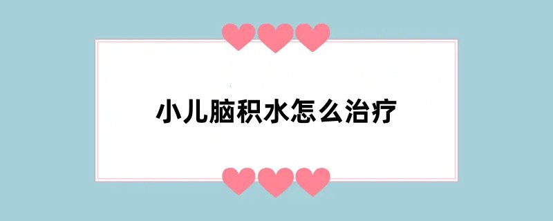 小儿脑积水怎么治疗
