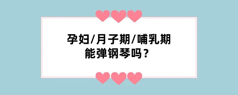 孕妇/月子期/哺乳期能弹钢琴吗?